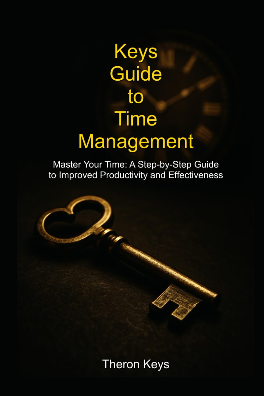 Keys Guide to Time Management: Master Your Time: A Step-by-Step Guide to Improved Productivity and Effectiveness