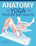Anatomy of Yoga for Posture and Health (IMM Lifestyle Books) Improve Alignment, Build Core Strength, Relieve Back Pain, and Understand What Happens Inside Your Body During Key Yoga Poses