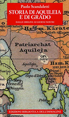 Storia di Aquileia e di Grado. Dalle origini ai giorni nostr