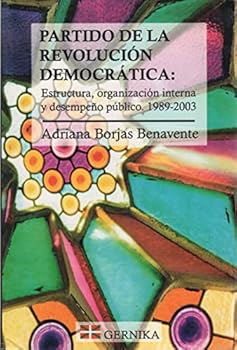 Partido de La Revolucion Democratica: Estructura, Organizacion Interna y Desempeno Publico, 1989-2003