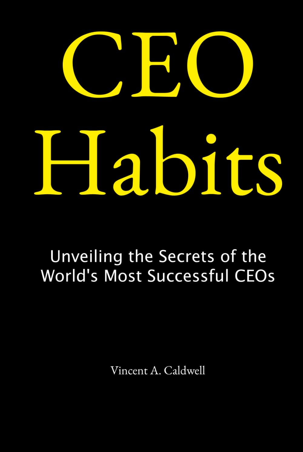 CEO Habits: Unveiling the Secrets of the World's Most Successful CEOs