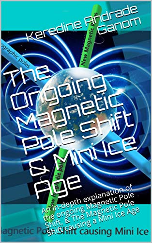 The Ongoing Magnetic Pole Shift & Mini Ice Age: An in-depth explanation of the ongoing Magnetic Pole Shift, & The Magnetic PoleShift causing a Mini Ice ... causes of a Magnetic shift (English Edition)