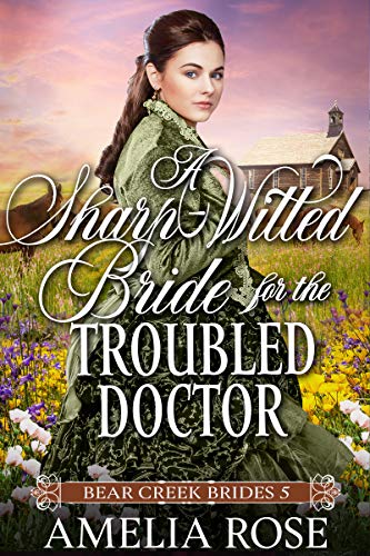 A Sharp Witted Bride for the Troubled Doctor: Historical Western Mail Order Bride Romance (Bear Creek Brides Book 5)