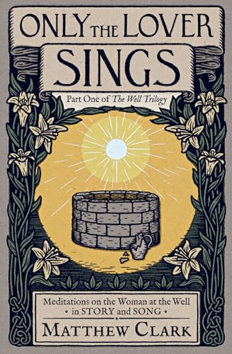 Only The Lover Sings: Meditations on the Woman at the Well (The Well Trilogy)