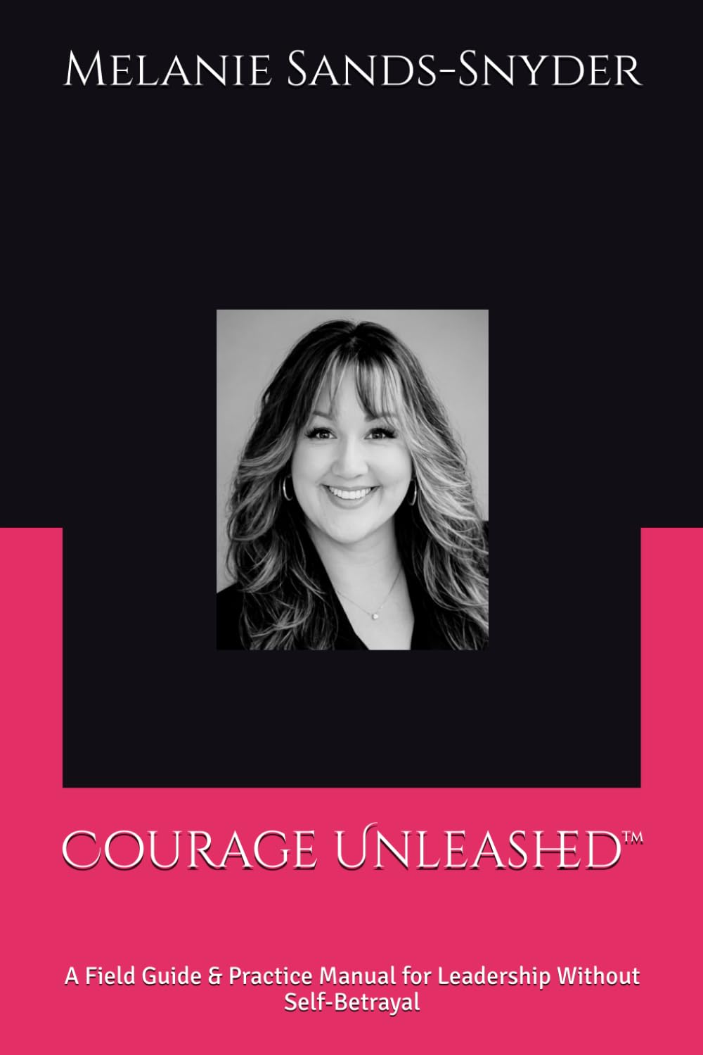 Courage Unleashed™: A Field Guide & Practice Manual for Leadership Without Self-Betrayal