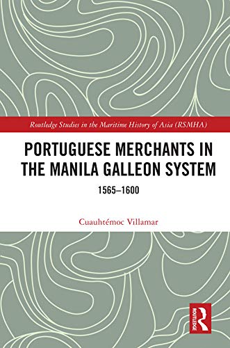 Portuguese Merchants in the Manila Galleon System: 1565-1600 (Routledge Studies in the Maritime History of Asia)