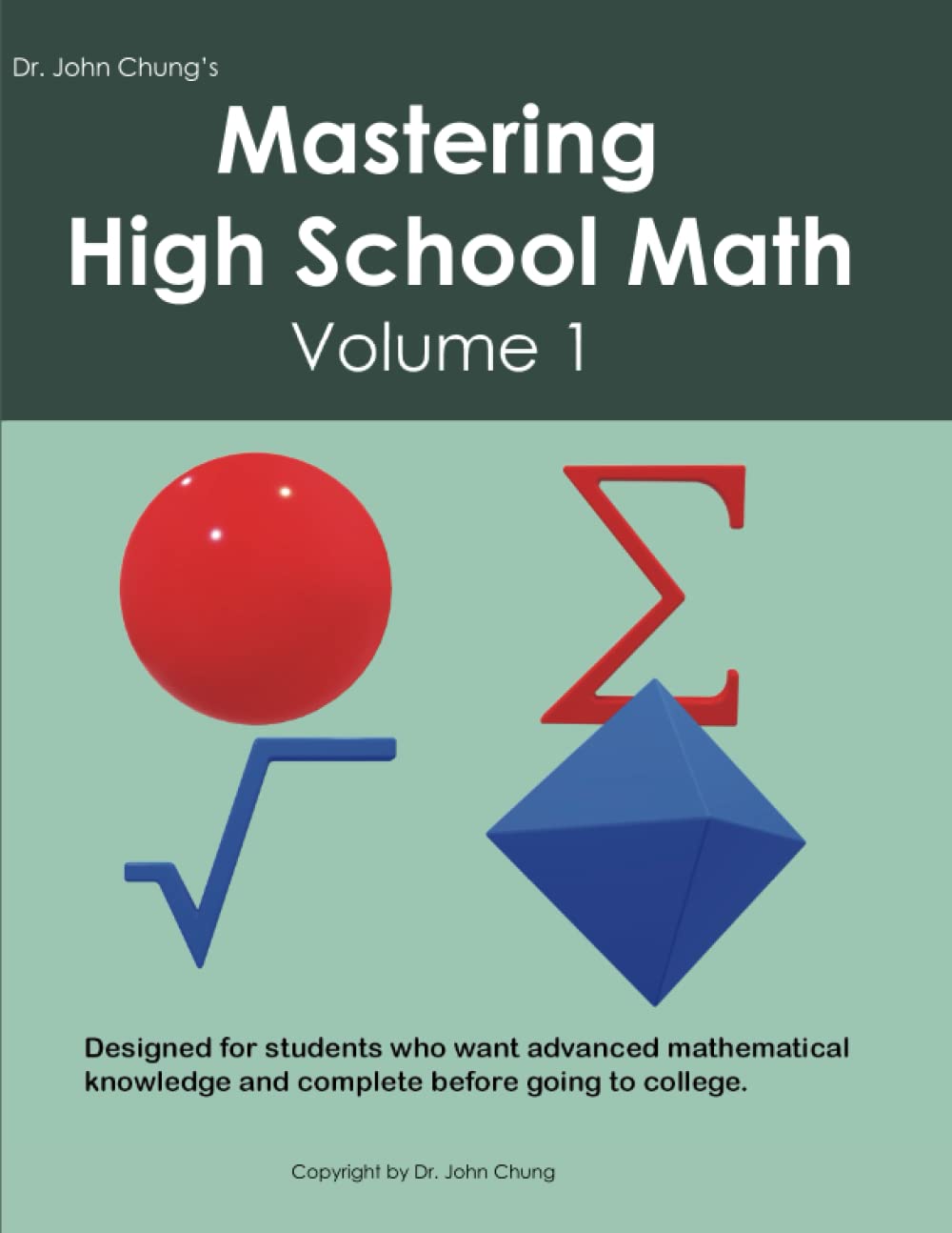 Dr. John Chung's Mastering High School Math Volume 1: Designed for students who want advanced mathematical knowledge and complete before going to college.