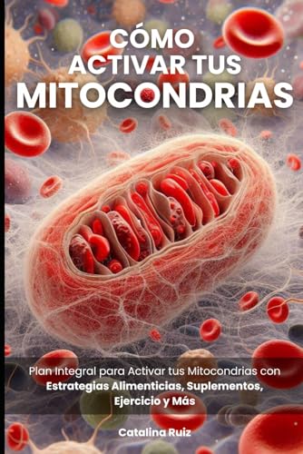 Cómo Activar tus Mitocondrias: Plan Integral para Activar tus Mitocondrias con Estrategias Alime...