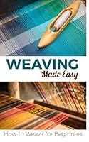 Weaving Made Easy: How to Weave for Beginners 1522819592 Book Cover