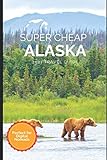 Super Cheap Alaska Travel Guide 2021: How to Enjoy a $3,000 Trip to Alaska for $1,000 (Super Cheap Insider Guides 2021)