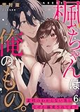 楓ちゃんは俺のもの。～素性のわからない男になぜか溺愛されてます～第6話 (ruby tint)