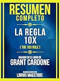 Resumen Completo - La Regla 10x (The 10x Rule) - Basado En El Libro De Grant Cardone: (Edicion Extendida) (Spanish Edition)