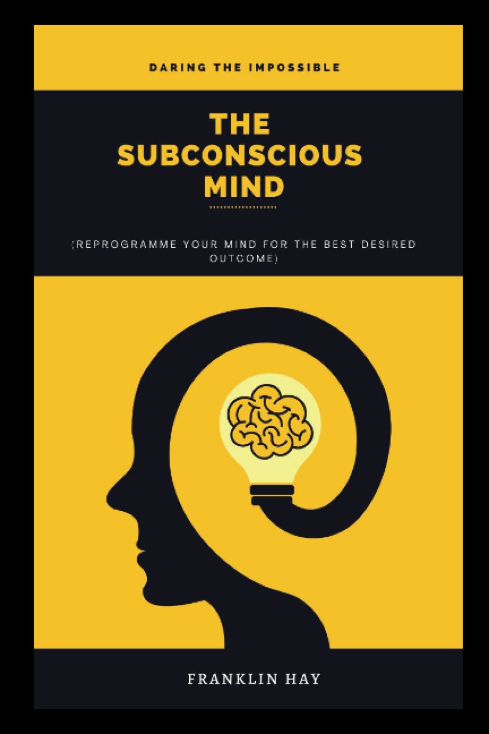 THE SUBCONSCIOUS MIND: Reprogramme your mind for the best desired outcome