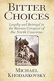 Bitter Choices: Loyalty and Betrayal in the Russian Conquest of the North Caucasus