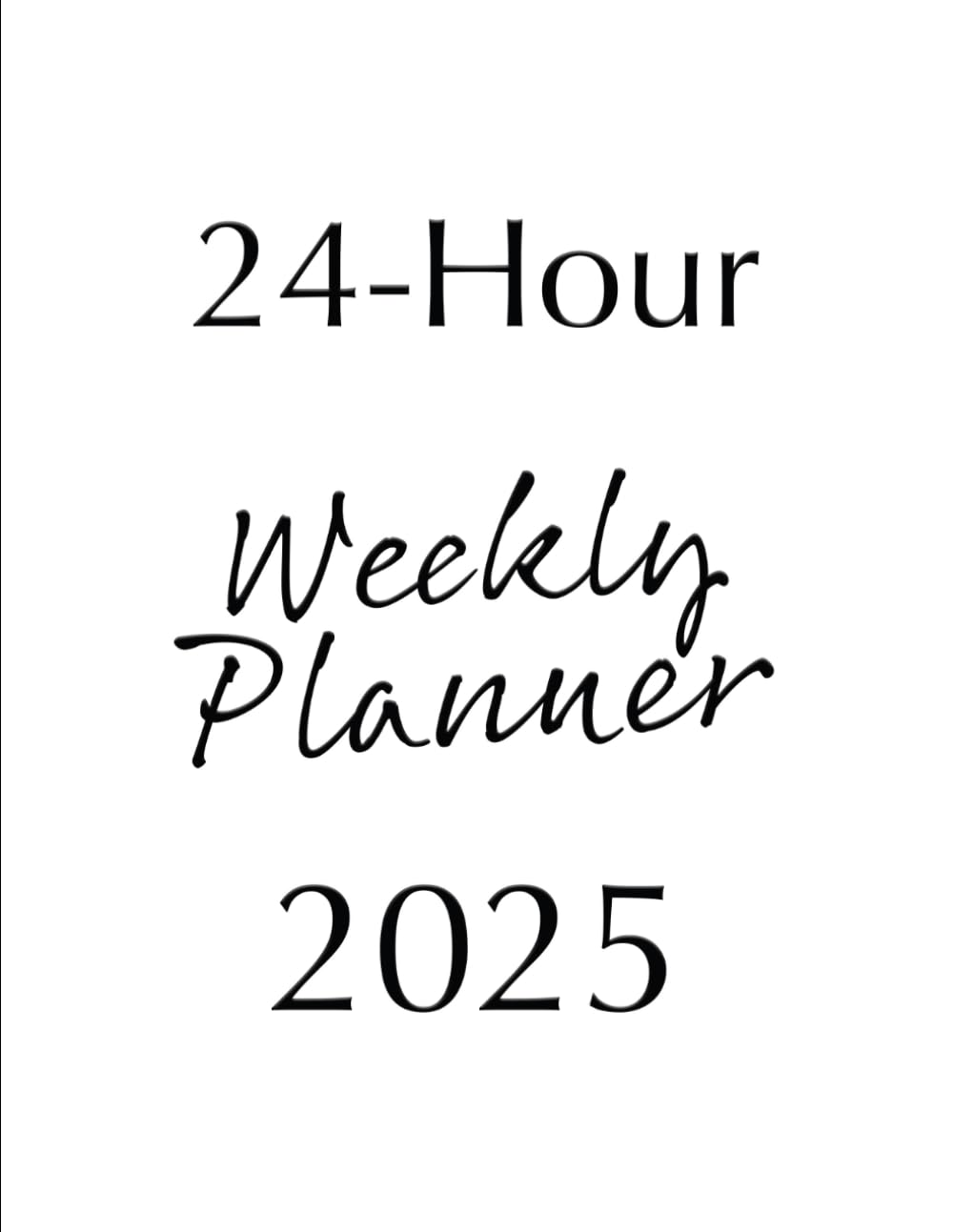 24 Hour Weekly Planner 2025 | Plain White: 24/7 Whole Week At A Glance