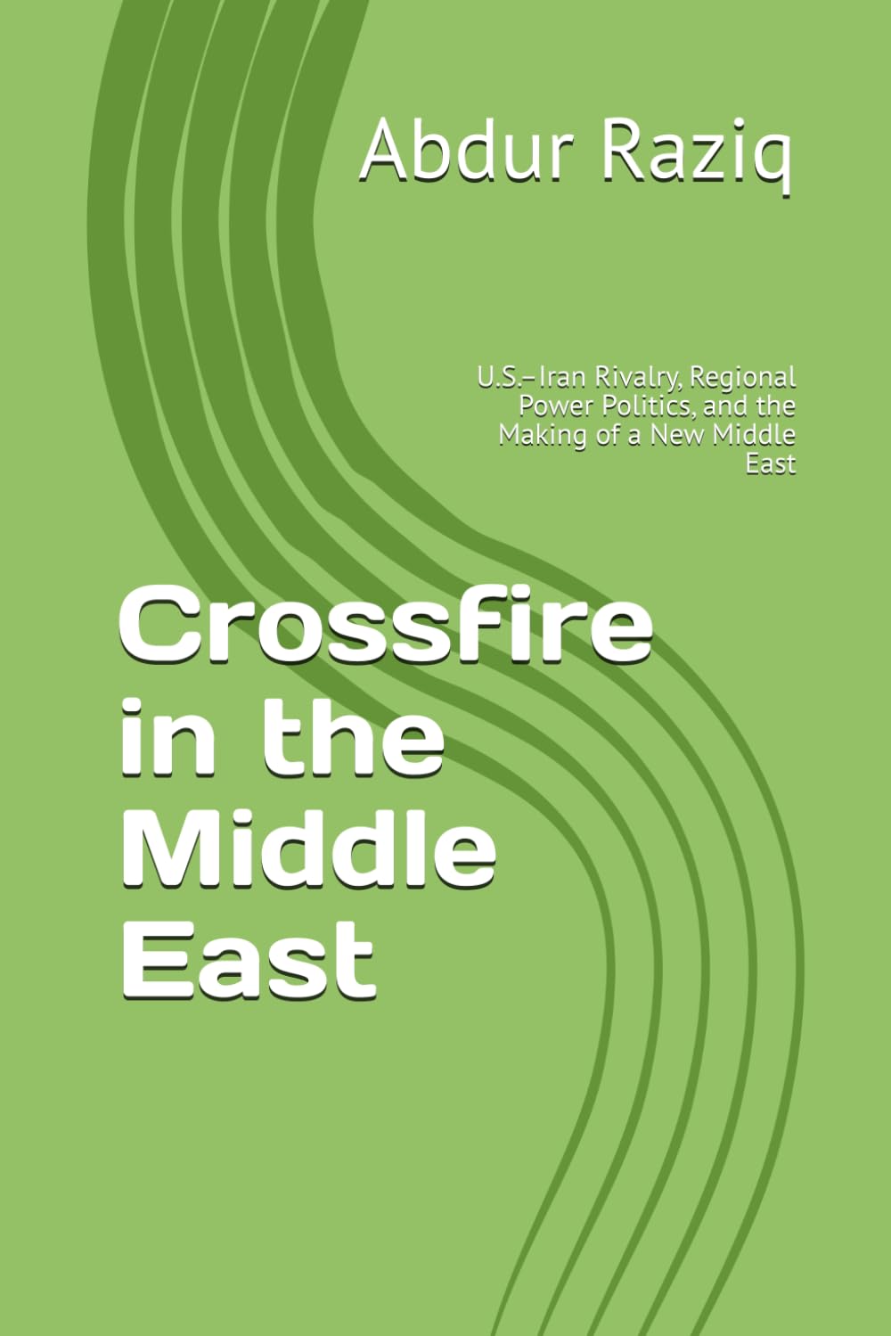 Crossfire in the Middle East: U.S.–Iran Rivalry, Regional Power Politics, and the Making of a New Middle East