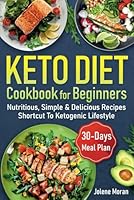 Keto Diet Cookbook for Beginners: Nutritious, Delicious, Simple & Illustration Recipes Shortcut To Ketogenic Lifestyle Your Complete Guide With 30 Days Meal Plan B0DBQQFBQJ Book Cover