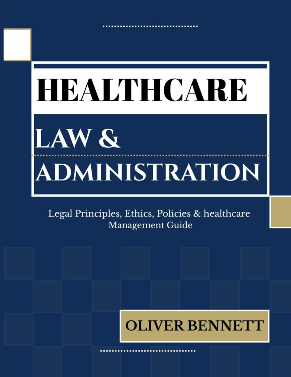 HEALTHCARE LAW AND ADMINISTRATION: Legal Principles, Ethics, Policy & Healthcare Management Guide