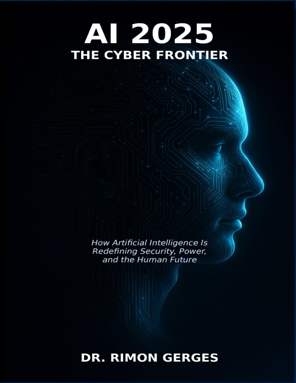 AI 2025 The Cyber Frontier: How Artificial Intelligence Is Redefining Security, Power, and the Human Future