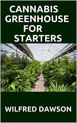 CANNABIS GREENHOUSE FOR STARTERS: The Complete Guide On How To Grow Cannabis In a Greenhouse. ( Everything You Need To Know