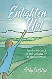 Enlighten Up!: Practical Wisdom & Spiritual Guidance for an Imperfect World