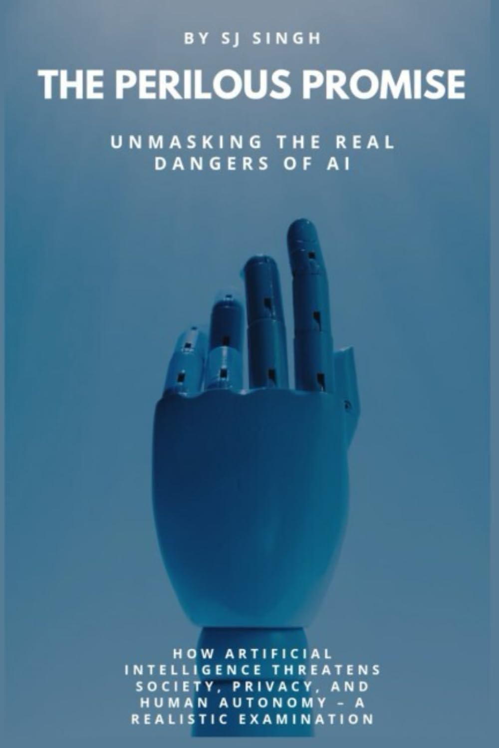 The Perilous Promise: Unmasking the Real Dangers of AI: How Artificial Intelligence Threatens Society, Privacy, and Human Autonomy – A Realistic Examination