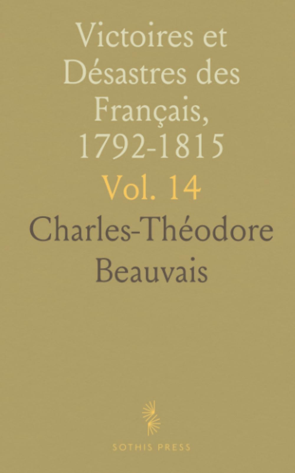 Victoires et Désastres des Français, 1792-1815: Par une Société de Militaires et de Gens de Lettres