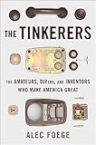 The Tinkerers: The Amateurs, DIYers, and Inventors Who Make America Great
