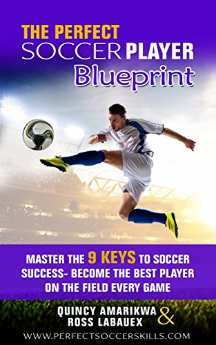 The Perfect Soccer Player Blueprint: Master The 9 Keys To Soccer Success - Be...