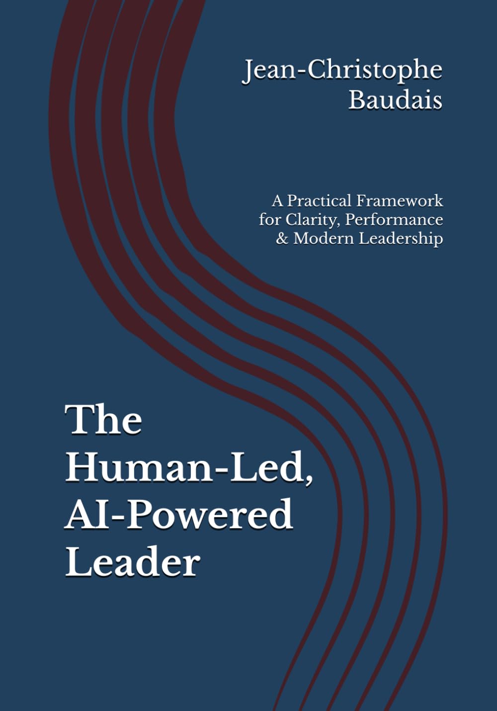 The Human-Led, AI-Powered Leader: A Practical Framework for Clarity, Performance & Modern Leadership (The Human-Led Leader Series)