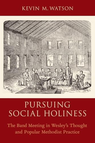 Pursuing Social Holiness: The Band Meeting in Wesley's Thought and Popular Methodist Practice