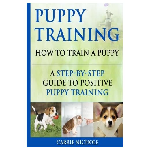 Puppy Training: How To Train a Puppy: A Step-by-Step Guide to Positive Puppy Training (puppy training books,puppy training,dog training books,puppy ... tricks,train your dog,Puppy training books)