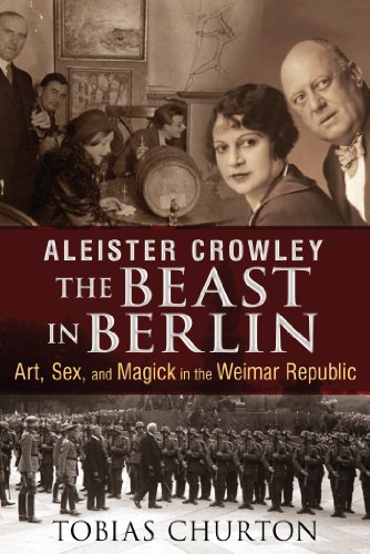 Aleister Crowley: The Beast in Berlin: Art, Sex, and Magick in the Weimar Republic