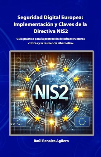 Seguridad Digital Europea: Implementación y Claves de la Directiva NIS2: Guía práctica para la protección de infraestructuras críticas y la resiliencia cibernética (Ciberseguridad Avanzada)