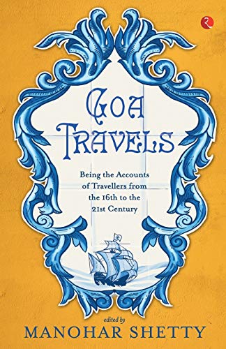 Goa Travels: Being the Accounts of Travellers from the 16th to the 21st Century: Being the Accounts of Travellers from the 16th to the 20th Century