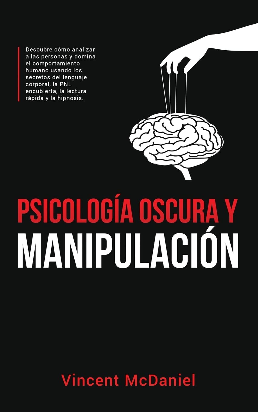 Psicología Oscura y Manipulación: Descubre cómo analizar a las personas y domina el comportamiento humano usando los secretos del lenguaje corporal, la PNL encubierta, la lectura rápida y la hipnosis.