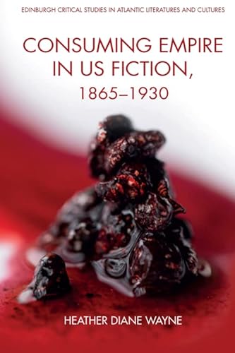 Consuming Empire in U.S. Fiction, 1865–1930 (Edinburgh Critical Studies in Atlantic Literatures and Cultures)