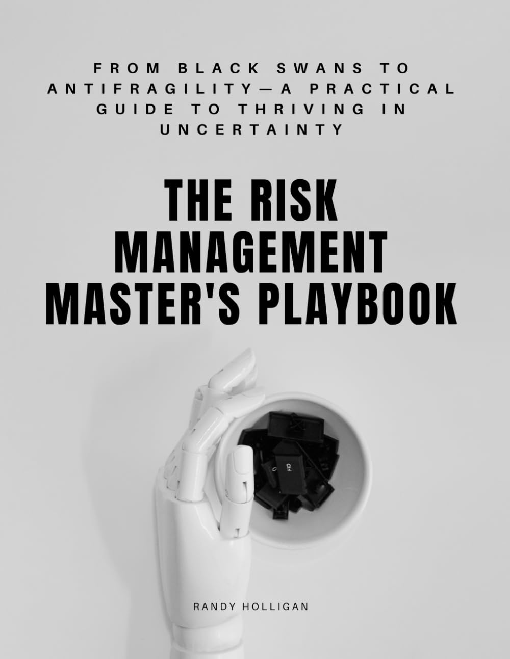 The Risk Management Master's Playbook: From Black Swans to Antifragility—A Practical Guide to Thriving in Uncertainty