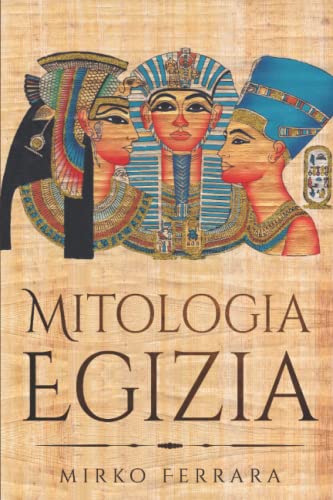 Mitologia Egizia: Raccolta Completa di Personaggi, Divinità, Miti e Leggende dell'antico Egitto