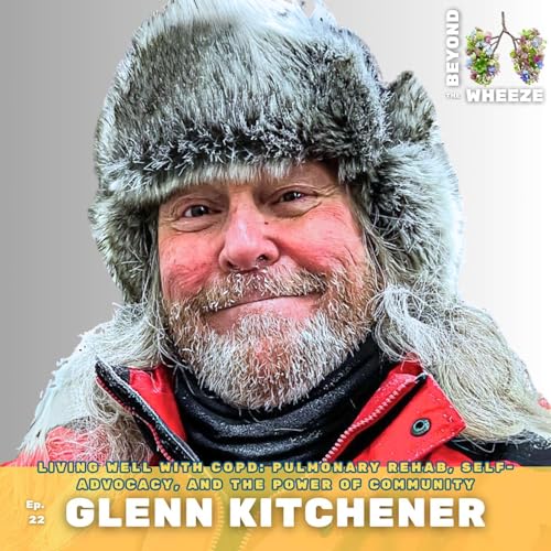 E22. Living Well with COPD: Pulmonary Rehab, Self-Advocacy, and the Power of Community with Glenn Kitchener