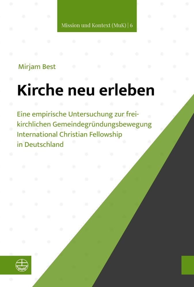 Kirche neu erleben!?: Eine empirische Untersuchung zur freikirchlichen Gemeindegründungsbewegung International Christian Fellowship in Deutschland (Mission und Kontext (MuK))