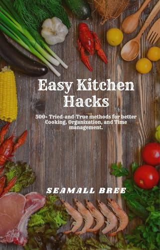 Easy Kitchen Hacks: 500+ Tried-and-True methods for better...