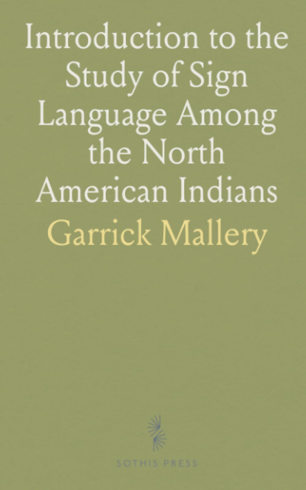 Introduction to the Study of Sign Language Among the North American Indians: As Illustrating the Gesture Speech of Mankind