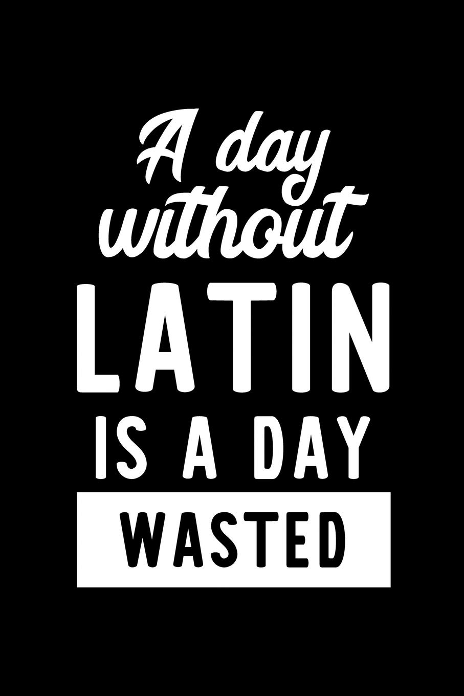 A Day Without Latin Is A Day Wasted: Notebook for Latin Lover | Great Christmas & Birthday Gift Idea for Latin Fan | Latin Journal | Latin Fan Diary | 100 pages 6x9 inches