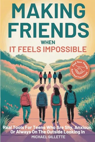 MAKING FRIENDS WHEN IT FEELS IMPOSSIBLE: Real Tools For Teens