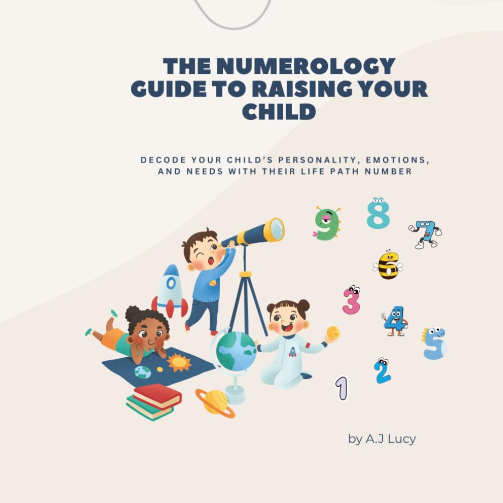 The Numerology Guide to Raising Your Child: Decode Your Child’s Personality, Emotions, and Needs with Their Life Path Number. (Child Numerology)