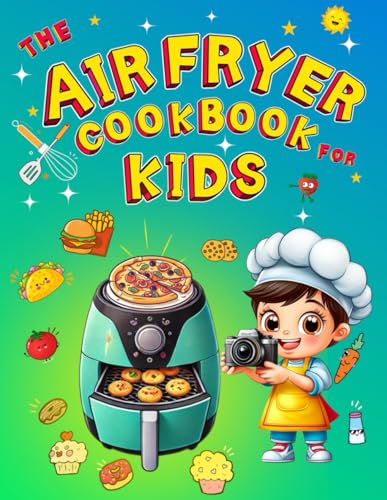 The Air Fryer Cookbook For Kids: 50 Fun, Healthy, And Easy Recipes+ Games (Mazes, Coloring Pages, Spot The Differences...)