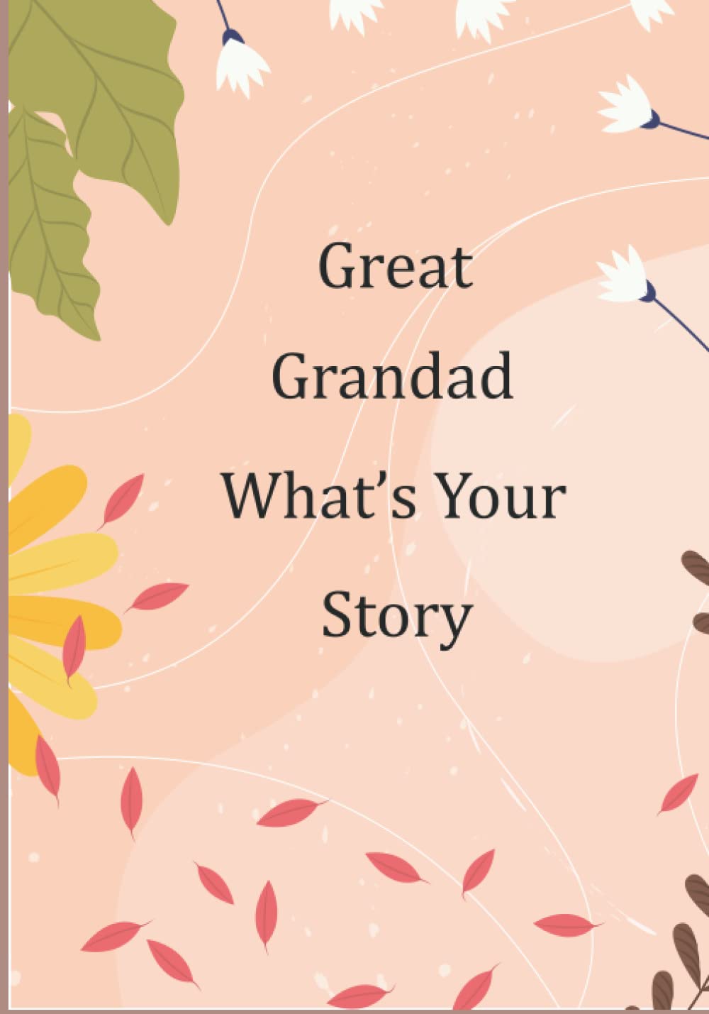 Great Grandad What’s Your Story: Guided Questions Journal For Sharing And Preserving Lifetime Memories For Your Great Grandad