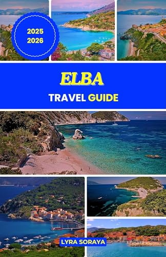 ELBA TRAVEL GUIDE 2025-2026: Explore, Eat, and Experience Elba in Tuscany with Practical Itineraries, Cultural Highlights, and Local Favorites.