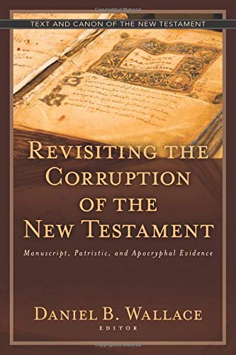 Revisiting the Corruption of the New Testament: Manuscript, Patristic, and Apocryphal Evidence (Text and Canon of the New Testament)